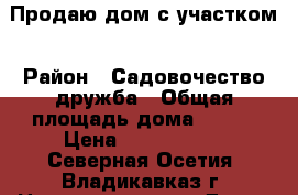 Продаю дом с участком › Район ­ Садовочество дружба › Общая площадь дома ­ 115 › Цена ­ 2 000 000 - Северная Осетия, Владикавказ г. Недвижимость » Дома, коттеджи, дачи продажа   